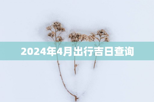 2025年4月出行吉日查询
