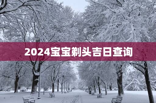2025宝宝剃头吉日查询