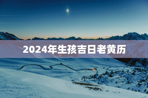 2025年生孩吉日老黄历