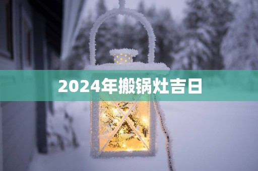 2025年搬锅灶吉日