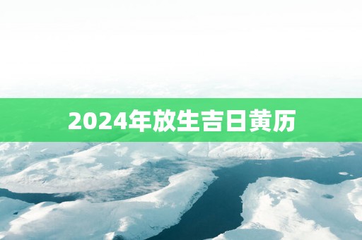 2025年放生吉日黄历