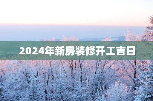 2025年新房装修开工吉日
