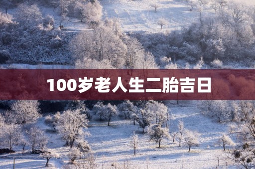 100岁老人生二胎吉日