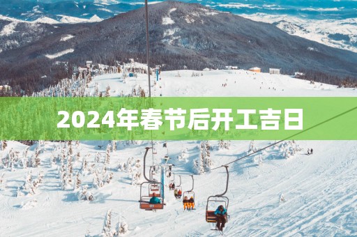 2025年春节后开工吉日