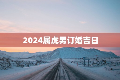 2025属虎男订婚吉日