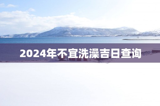 2025年不宜洗澡吉日查询