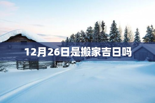 12月26日是搬家吉日吗