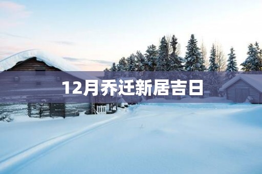 12月乔迁新居吉日