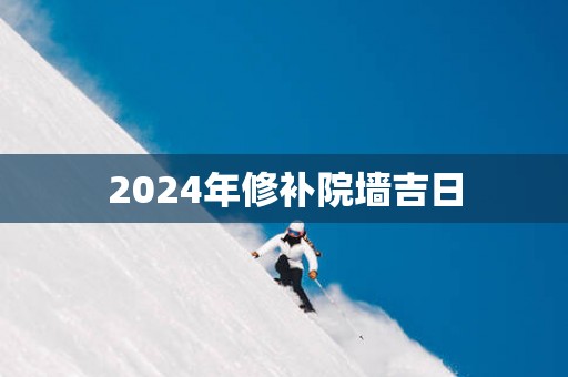 2025年修补院墙吉日