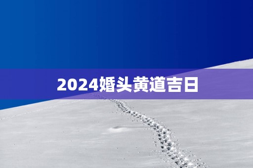 2025婚头黄道吉日