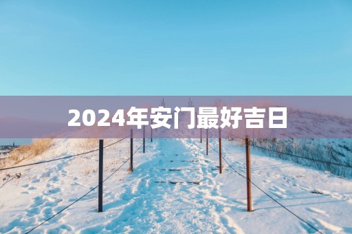 2025年安门最好吉日