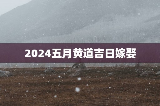 2025五月黄道吉日嫁娶