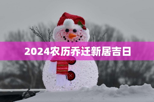 2025农历乔迁新居吉日