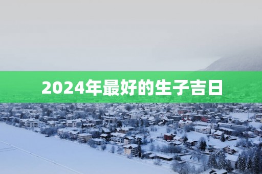 2025年最好的生子吉日
