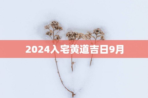 2025入宅黄道吉日9月