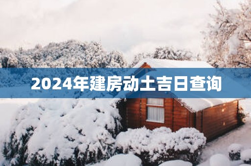 2025年建房动土吉日查询