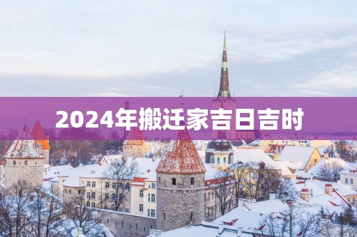 2025年搬迁家吉日吉时