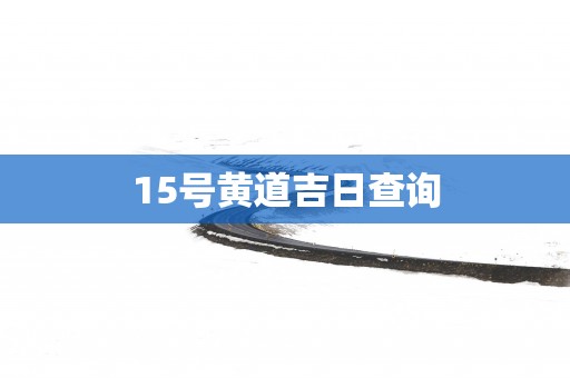15号黄道吉日查询