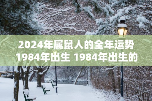 2025年属鼠人的全年运势1984年出生 1984年出生的属鼠人2025年运势如何