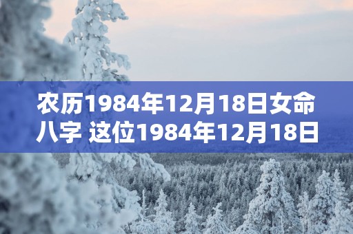 农历1984年12月18日女命八字 这位1984年12月18日的女性八字命运如何