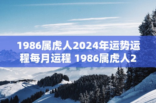 1986属虎人2025年运势运程每月运程 1986属虎人2025年每月运势如何