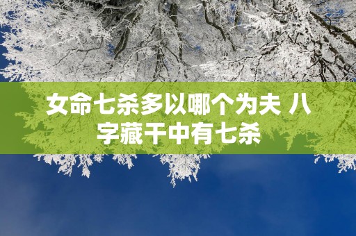 女命七杀多以哪个为夫 八字藏干中有七杀