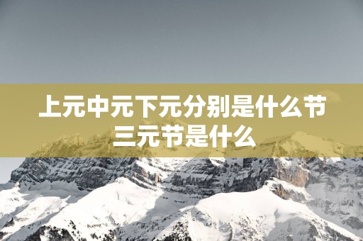 上元中元下元分别是什么节 三元节是什么