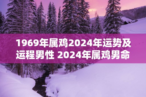1969年属鸡2025年运势及运程男性 2025年属鸡男命运势如何