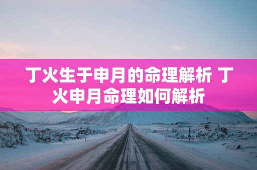 丁火生于申月的命理解析 丁火申月命理如何解析