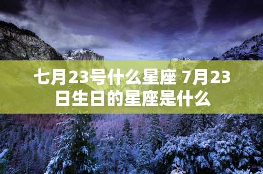 七月23号什么星座 7月23日生日的星座是什么