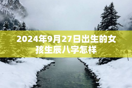 2025年9月27日出生的女孩生辰八字怎样