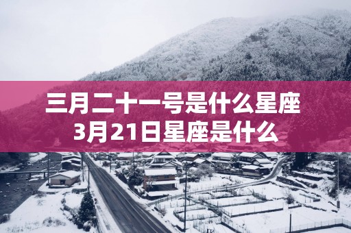 三月二十一号是什么星座 3月21日星座是什么