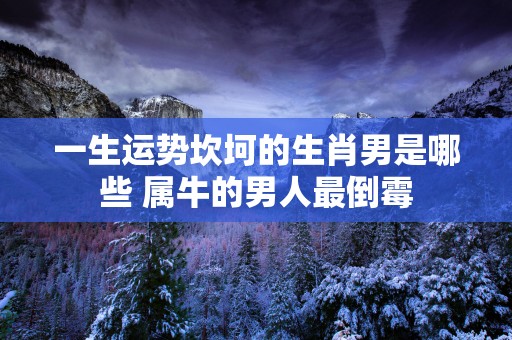 一生运势坎坷的生肖男是哪些 属牛的男人最倒霉