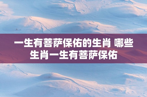 一生有菩萨保佑的生肖 哪些生肖一生有菩萨保佑