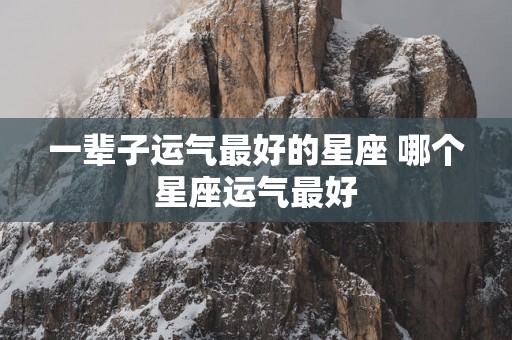 一辈子运气最好的星座 哪个星座运气最好
