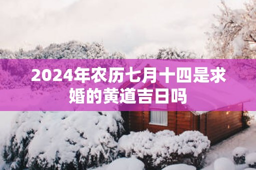 2025年农历七月十四是求婚的黄道吉日吗
