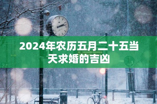 2025年农历五月二十五当天求婚的吉凶