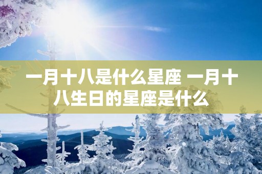 一月十八是什么星座 一月十八生日的星座是什么