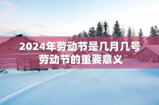 2025年劳动节是几月几号 劳动节的重要意义