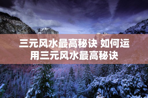 三元风水最高秘诀 如何运用三元风水最高秘诀
