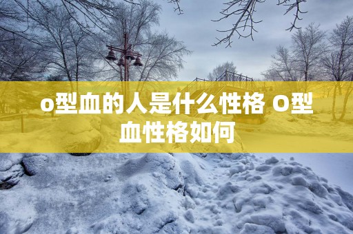 o型血的人是什么性格 O型血性格如何