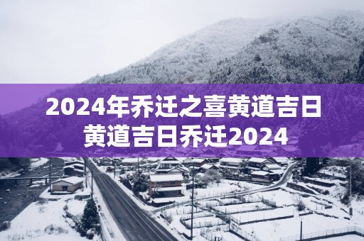 2025年乔迁之喜黄道吉日 黄道吉日乔迁2025