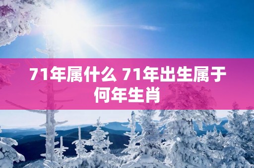 71年属什么 71年出生属于何年生肖