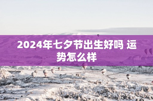 2025年七夕节出生好吗 运势怎么样