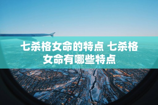七杀格女命的特点 七杀格女命有哪些特点