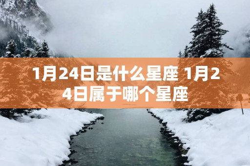 1月24日是什么星座 1月24日属于哪个星座