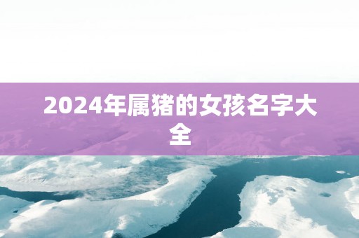 2025年属猪的女孩名字大全