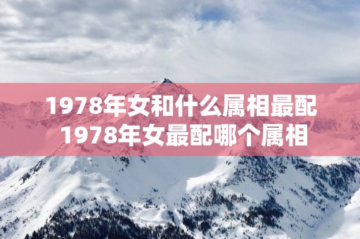1978年女和什么属相最配 1978年女最配哪个属相