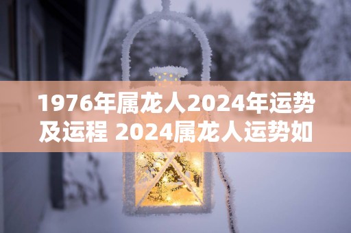 1976年属龙人2025年运势及运程 2025属龙人运势如何