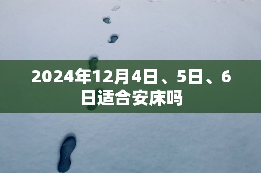 2025年12月4日、5日、6日适合安床吗